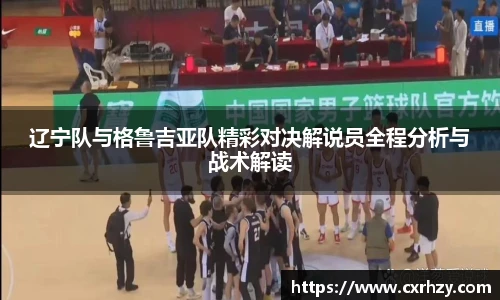 辽宁队与格鲁吉亚队精彩对决解说员全程分析与战术解读