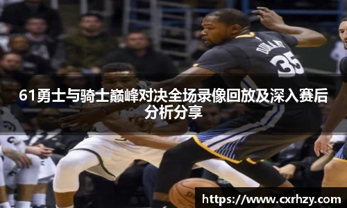 低调看球61勇士与骑士巅峰对决全场录像回放及深入赛后分析分享