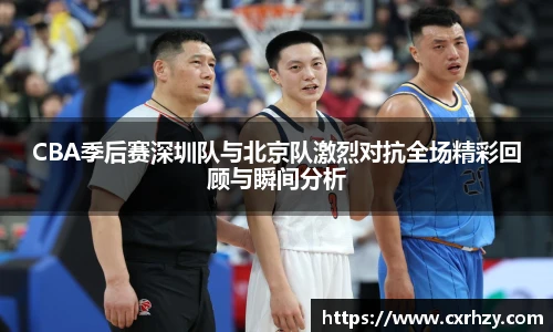 低调看球CBA季后赛深圳队与北京队激烈对抗全场精彩回顾与瞬间分析