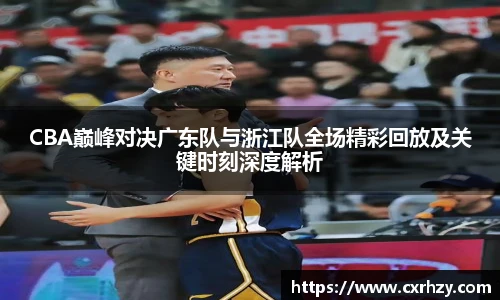 低调看球CBA巅峰对决广东队与浙江队全场精彩回放及关键时刻深度解析